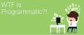 WTF! IS PROGRAMMATIC
