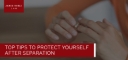 Top-Tips-To-Protect-Yourself-After-Separation